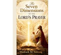 The Seven Dimensions Of The Lord's Prayer: Foundations in Prayer every Believer must Understand