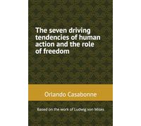 The seven driving tendencies of human action and the role of freedom: Based on the work of Ludwig von Mises (7 Tendencies Human Action)