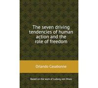 The seven driving tendencies of human action and the role of freedom: Based on the work of Ludwig von Mises (7 Tendencies Human Action)