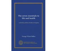 The seven essentials to life and health: a practical, primary treatise on hygiene