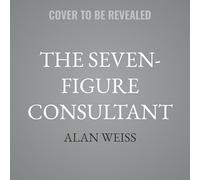 The Seven-Figure Consultant: A Professional's Guide to Building a Legacy-Level Consulting Practice