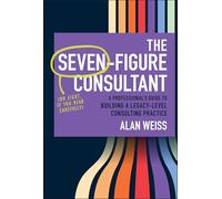 The Seven-Figure Consultant: A Professional's Guide to Building a Legacy-Level Consulting Practice