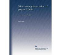 The seven golden odes of pagan Arabia: known also as the Moallakat