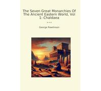 The Seven Great Monarchies Of The Ancient Eastern World, Vol 1: Chaldaea (Classic Books)