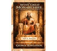 The Seven Great Monarchies Of The Ancient Eastern World, Vol 2: Assyria: The Rise and Fall of the Assyrian Empire: Kings, Conquests, and Ancient Civilization