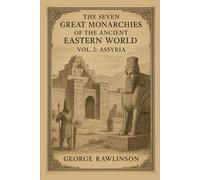 The Seven Great Monarchies Of The Ancient Eastern World, Vol 2: Assyria: Uncovering the Origins, Achievements, and Power of the Ancient Assyrian Kingdom With Original Illustrations