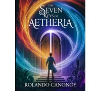 The Seven Keys of Aetheria: Unlocking the Gateway to a Hidden World