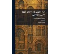 The Seven Lamps of Advocacy: Classic Reprint