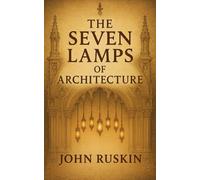 The Seven Lamps of Architecture: Principles of Design and Gothic Influence for Modern Creators.