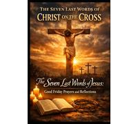 The Seven Last Words of Christ on the Cross: The Seven Last Words of Jesus: Good Friday Prayers and Reflections