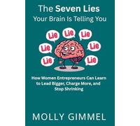 The Seven Lies Your Brain Is Telling You: How Women Entrepreneurs Can Learn to Lead Bigger, Charge More, and Stop Shrinking