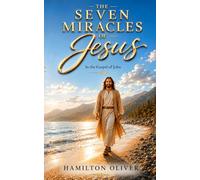 The Seven Miracles of Jesus in the Gospel of John: Discovering What Each Miracle Reveals About the Identity, Power, and Heart of Christ