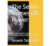The Seven Names Of Power: UNTANAS. CHIETAL. COYANA SEMVETA. ARDAL. HUERTAL OUERTAS
