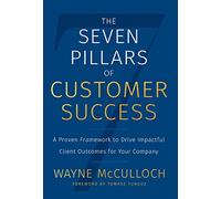 The Seven Pillars of Customer Success: A Proven Framework to Drive Impactful Client Outcomes for Your Company