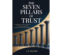 The Seven Pillars of Trust: A Step-by-Step Guide to Creating Lasting Connections and Success