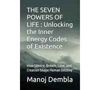 The Seven Powers of Life: Unlocking the Inner Energy Codes of Existence: How Silence, Breath, Love, and Creation Shape Human Destiny