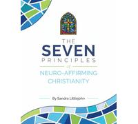 The Seven Principles of Neuro-Affirming Christianity: A Practical Workbook for Christians Seeking Faith Without Shame, Performance, or Fear