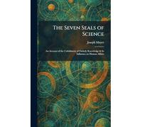 The Seven Seals of Science: An Account of the Unfoldment of Orderly Knowledge & Its Influence on Human Affairs