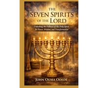 THE SEVEN SPIRITS OF THE LORD: Unlocking the Fullness of the Holy Spirit for Power, Wisdom, and Transformation