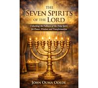 THE SEVEN SPIRITS OF THE LORD: Unlocking the Fullness of the Holy Spirit for Power, Wisdom, and Transformation