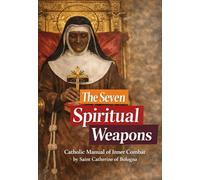 THE SEVEN SPIRITUAL WEAPONS of Saint Catherine de' Vigri (Catherine of Bologna): Catholic Manual of Inner Combat: Revised Text, Notes, and Practical Guide.