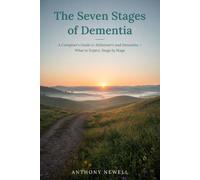 The Seven Stages of Dementia: A Caregiver's Guide to Alzheimer's and Dementia - What to Expect, Stage by Stage