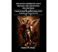 THE SEVEN SWORDS OF SAINT MICHAEL THE ARCHANGEL PRAYER BOOK: Catholic Devotions for Spiritual Warfare, Divine Protection, and Victory Over Evil