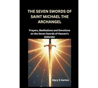 THE SEVEN SWORDS OF SAINT MICHAEL THE ARCHANGEL: Prayers, Meditations and Devotions on the Seven Swords of Heaven’s Defender