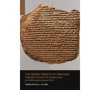 The Seven Tablets of Creation: Fragments from the Enuma Elish & Other Babylonian Texts