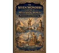 The Seven Wonders of the Hellenistic World: Monuments of the Classical Age (The Ancient Worlds and Sacred Cosmologies)