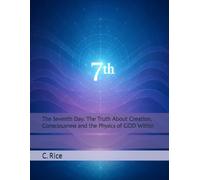 The Seventh Day: The Truth About Creation, Consciousness and the Physics of GOD Within