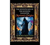 The Seventh Son of the Seventh Daughter: Mortem’s Origins (The Seventh Spawned Pentalogy Saga)