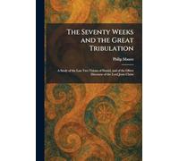 The Seventy Weeks and the Great Tribulation: A Study of the Last Two Visions of Daniel, and of the Olivet Discourse of the Lord Jesus Christ
