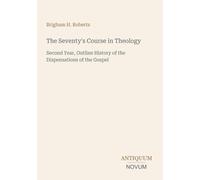 The Seventy's Course in Theology: Second Year, Outline History of the Dispensations of the Gospel