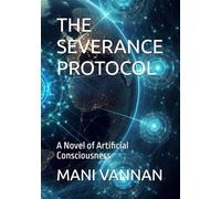 THE SEVERANCE PROTOCOL: A Novel of Artificial Consciousness