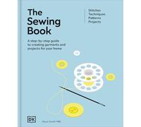 The Sewing Book: A Step-by-step Guide to Create Garments and Projects for Your Home