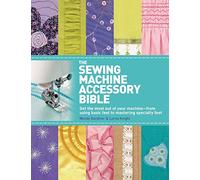The Sewing Machine Accessory Bible: Get the Most Out of Your Machine---From Using Basic Feet to Mastering Specialty Feet