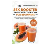 The Sex Booster Smoothies Cookbook for Beginners: Delicious Aphrodisiac Blends to Boost Libido, Energy for Men and Women