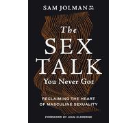 The Sex Talk You Never Got: Reclaiming the Heart of Masculine Sexuality
