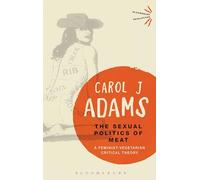 The Sexual Politics of Meat - 25th Anniversary Edition: A Feminist-Vegetarian Critical Theory (Bloomsbury Revelations)