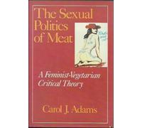 The Sexual Politics of Meat: A Feminist-Vegetarian Critical Theory by Carol J. Adams (1990-01-30)