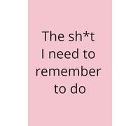 The Sh*t I Need to Remember to Do! Organisation Notebook: Organisational Notebook | Undated | To Do List | Call and Email List | Reminders | Notes | 100 pages | 6x9 inches