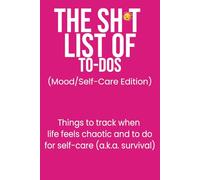 The Sh*t List of To-Dos: Mood and Self-Care Edition: Things to track when life feels chaotic and to do for self-care (a.k.a. survival)