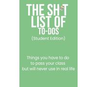The Sh*t List of To-Dos: Student Edition: Things you have to do to pass your class but will never use in real life, Notebook with funny prompts/humor for surviving daily chaos