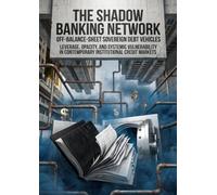 The Shadow Banking Network: Off-Balance-Sheet Sovereign Debt Vehicles: Leverage, Opacity, and Systemic Vulnerability in Contemporary Institutional Credit Markets