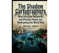 The Shadow Cartographers: How Invisible Networks and Private Power are Redrawing the World Map