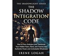 The Shadow Integration Code: How to Face, Embrace, and Transmute Your Hidden Fears, Flaws, and Trauma into Authentic Power and Unshakable Wholeness (The Shadowlight Series)