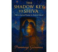 The Shadow Key to Shiva: Shiva's Ancient Wisdom for Modern Control (Tantra of the Void: Meditations from Kālī and Bhairava)