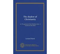 The shadow of Christianity: or, The genesis of the Christian state. A treatise for the times