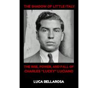 The Shadow of Little Italy: The Rise, Power, and Fall of Charles “Lucky” Luciano